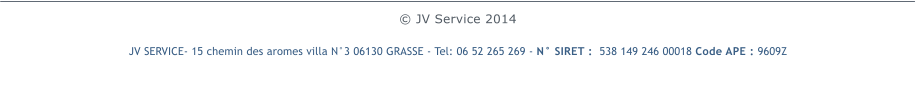  JV Service 2014JV SERVICE- 15 chemin des aromes villa N3 06130 GRASSE - Tel: 06 52 265 269 - N SIRET :  538 149 246 00018 Code APE : 9609Z